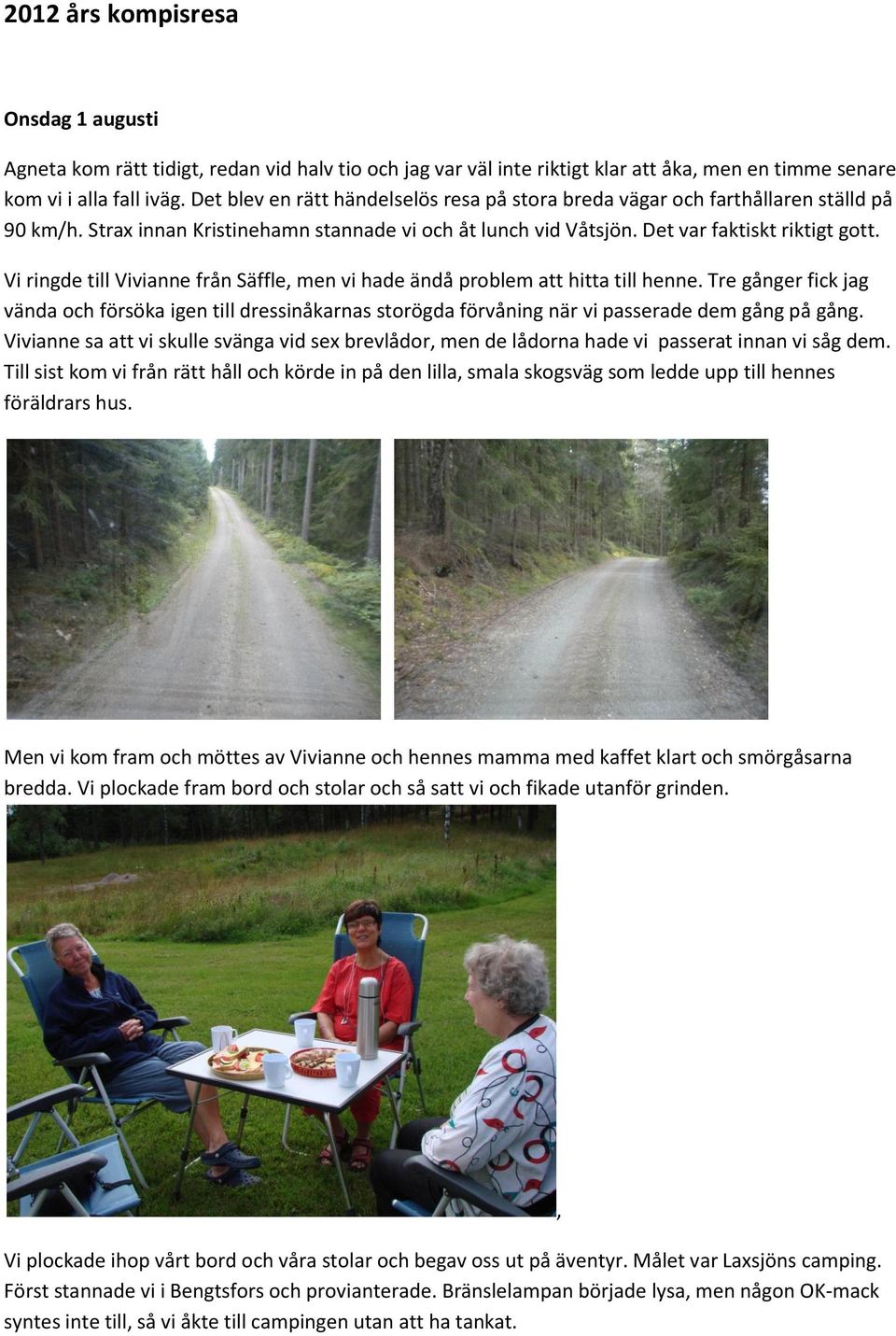 Vi ringde till Vivianne från Säffle, men vi hade ändå problem att hitta till henne. Tre gånger fick jag vända och försöka igen till dressinåkarnas storögda förvåning när vi passerade dem gång på gång.
