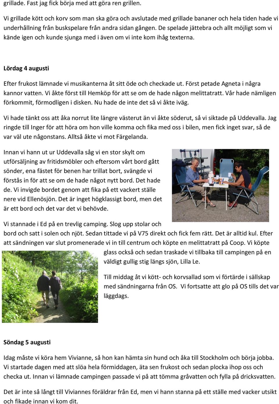 De spelade jättebra och allt möjligt som vi kände igen och kunde sjunga med i även om vi inte kom ihåg texterna. Lördag 4 augusti Efter frukost lämnade vi musikanterna åt sitt öde och checkade ut.