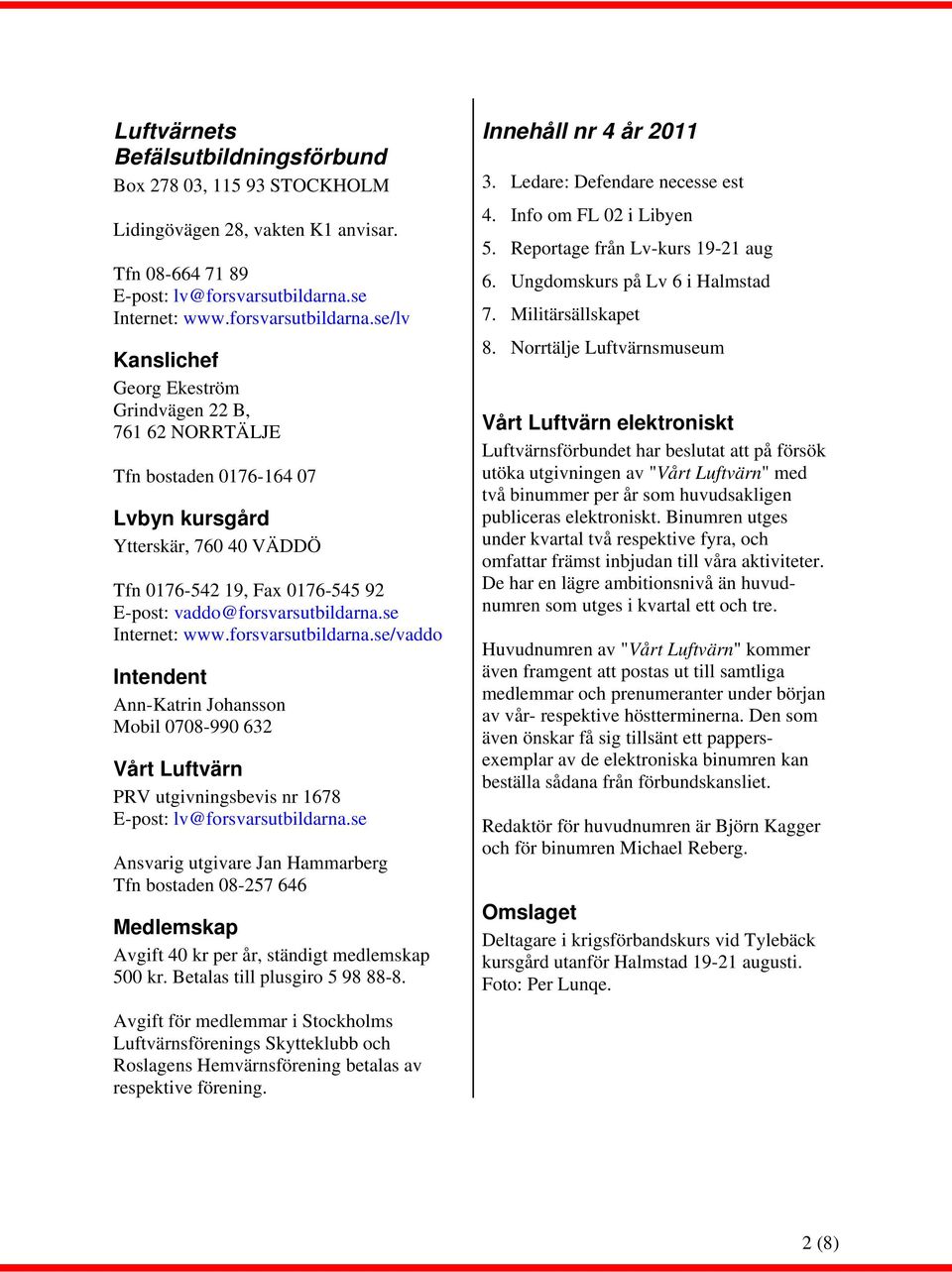 se/lv Kanslichef Georg Ekeström Grindvägen 22 B, 761 62 NORRTÄLJE Tfn bostaden 0176-164 07 Lvbyn kursgård Ytterskär, 760 40 VÄDDÖ Tfn 0176-542 19, Fax 0176-545 92 E-post: vaddo@forsvarsutbildarna.