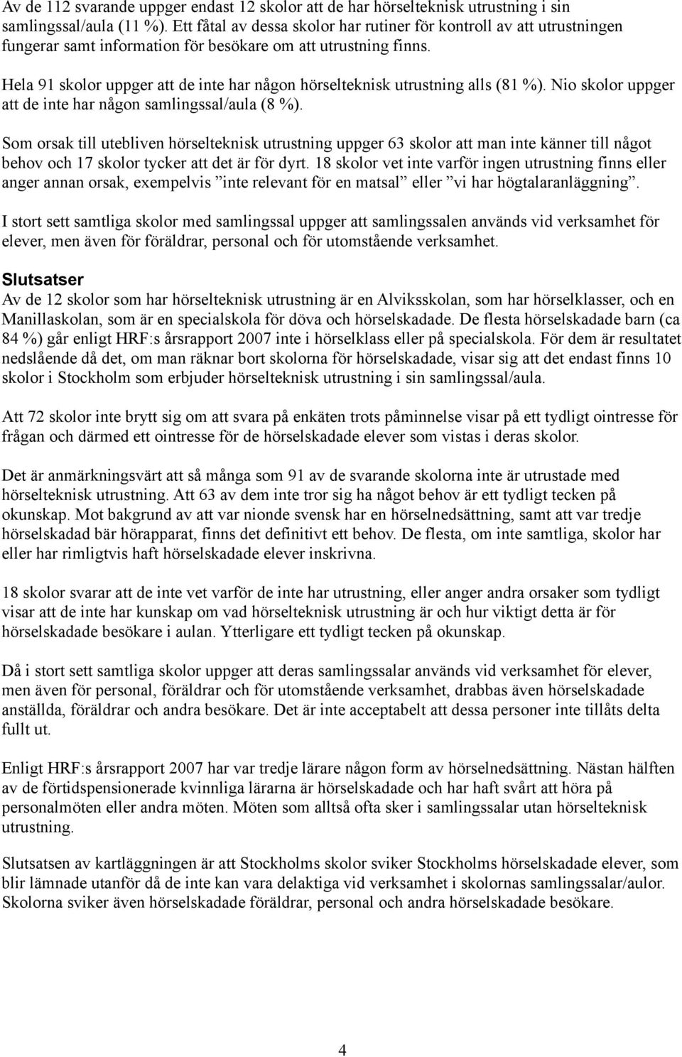 Hela 91 skolor uppger att de inte har någon hörselteknisk utrustning alls (81 %). Nio skolor uppger att de inte har någon samlingssal/aula (8 %).