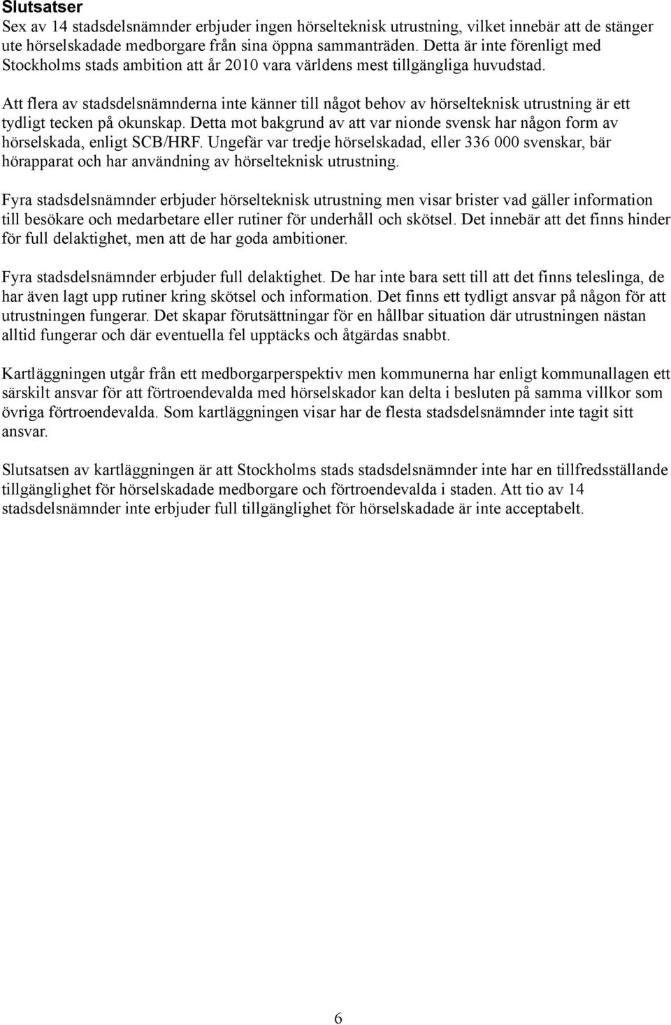 Att flera av stadsdelsnämnderna inte känner till något behov av hörselteknisk utrustning är ett tydligt tecken på okunskap.