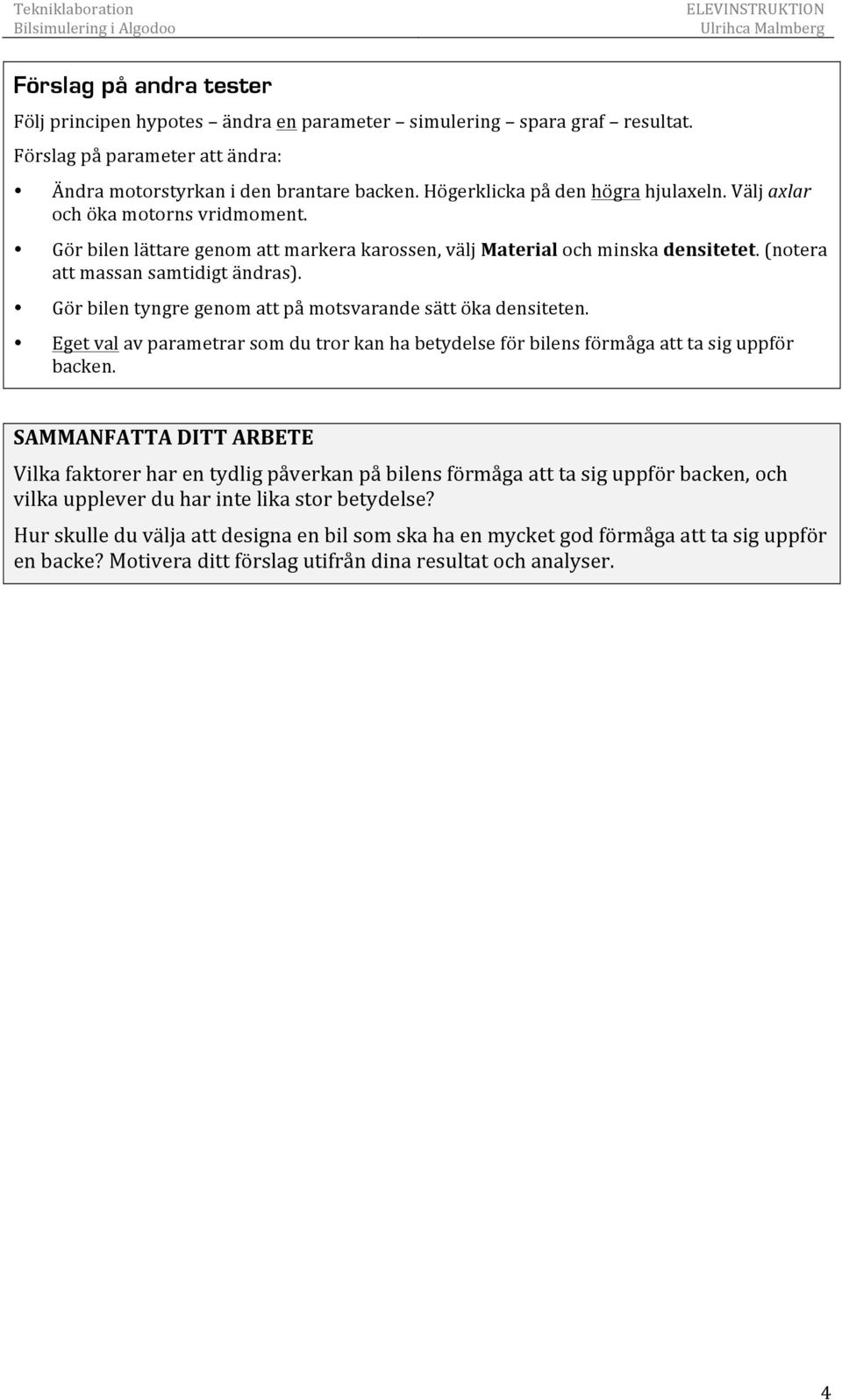 Gör bilen tyngre genom att på motsvarande sätt öka densiteten. Eget val av parametrar som du tror kan ha betydelse för bilens förmåga att ta sig uppför backen.