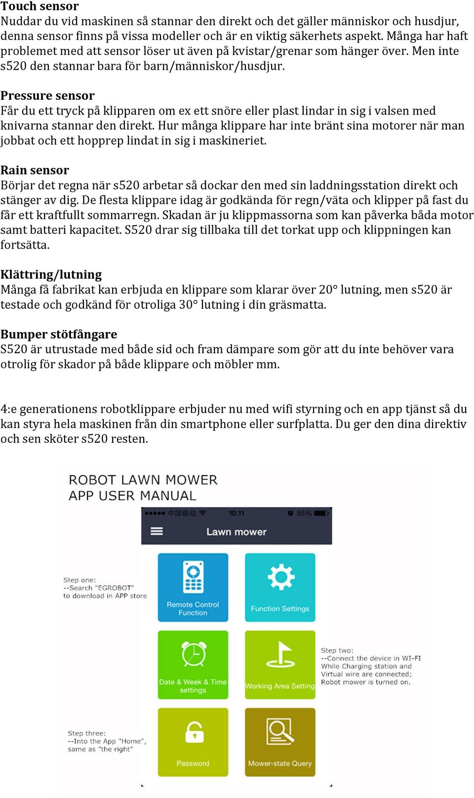 Pressure sensor Får du ett tryck på klipparen om ex ett snöre eller plast lindar in sig i valsen med knivarna stannar den direkt.