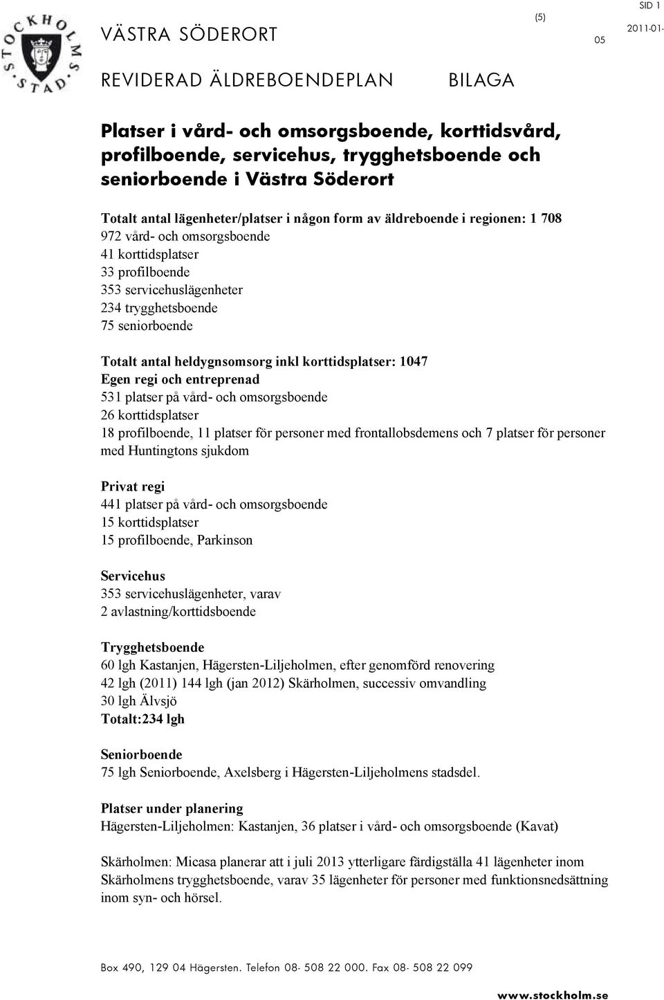 seniorboende Totalt antal heldygnsomsorg inkl korttidsplatser: 1047 och entreprenad 531 platser på vård- och omsorgsboende 26 korttidsplatser 18 profilboende, 11 platser för personer med