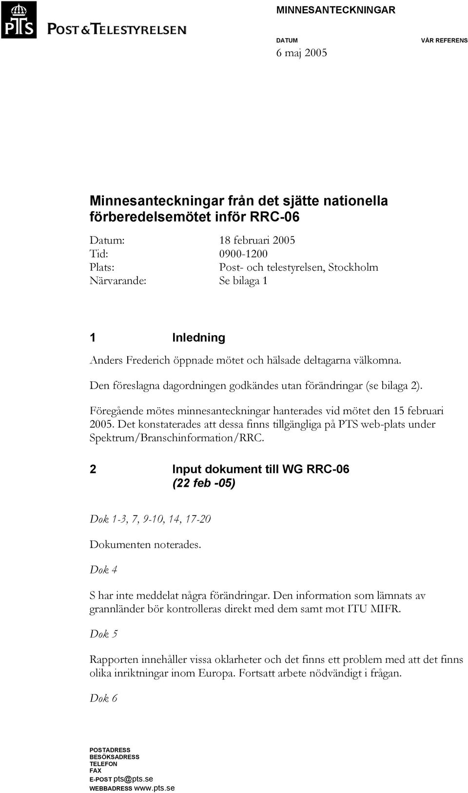Föregående mötes minnesanteckningar hanterades vid mötet den 15 februari 2005. Det konstaterades att dessa finns tillgängliga på PTS web-plats under Spektrum/Branschinformation/RRC.