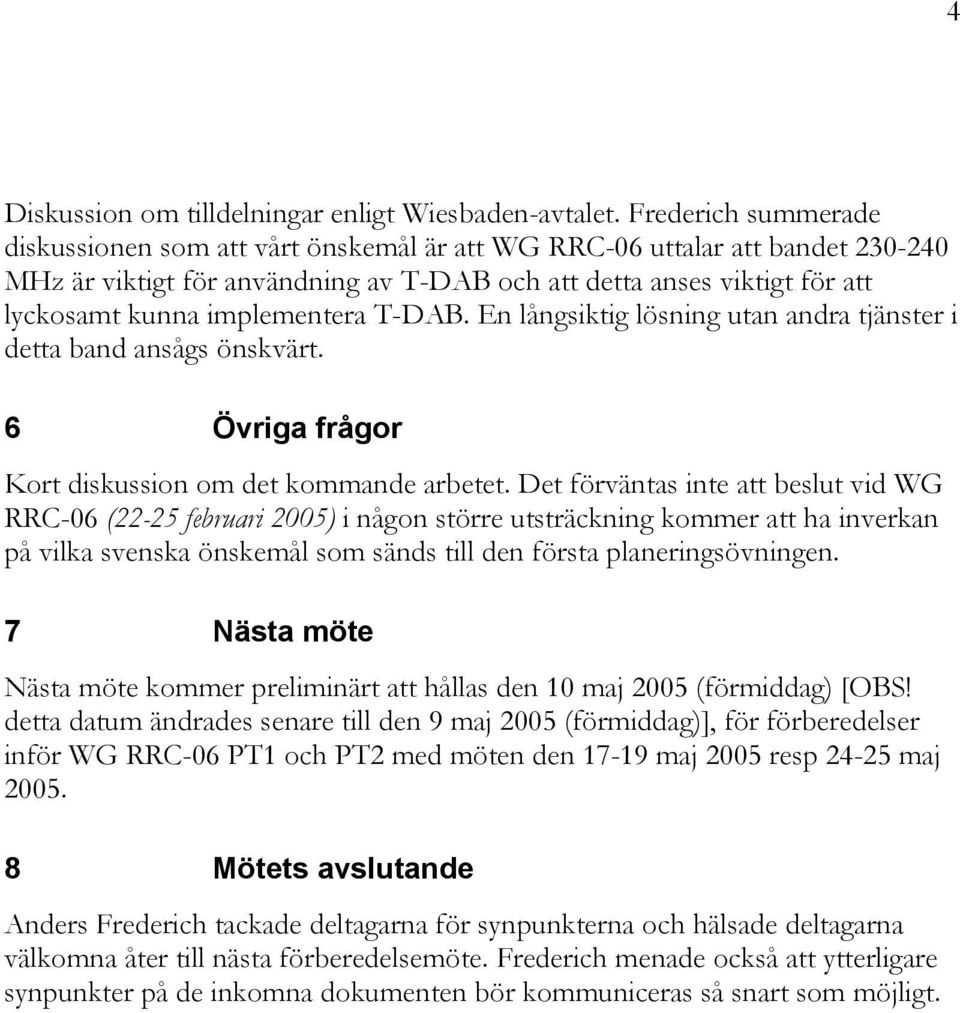 implementera T-DAB. En långsiktig lösning utan andra tjänster i detta band ansågs önskvärt. 6 Övriga frågor Kort diskussion om det kommande arbetet.