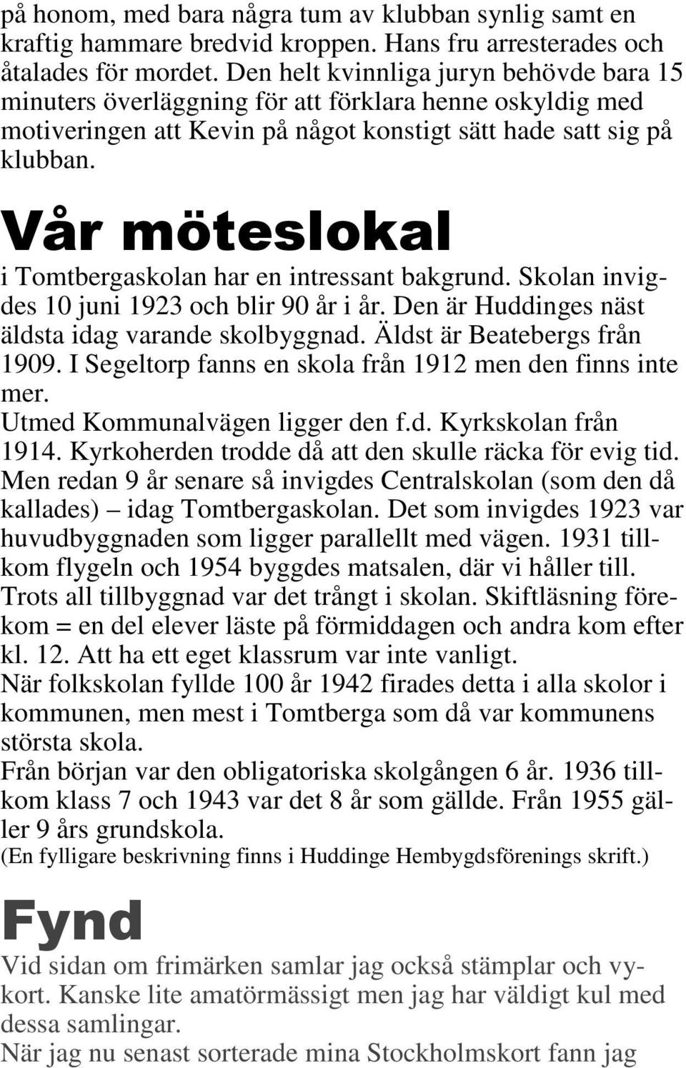 Vår möteslokal i Tomtbergaskolan har en intressant bakgrund. Skolan invigdes 10 juni 1923 och blir 90 år i år. Den är Huddinges näst äldsta idag varande skolbyggnad. Äldst är Beatebergs från 1909.