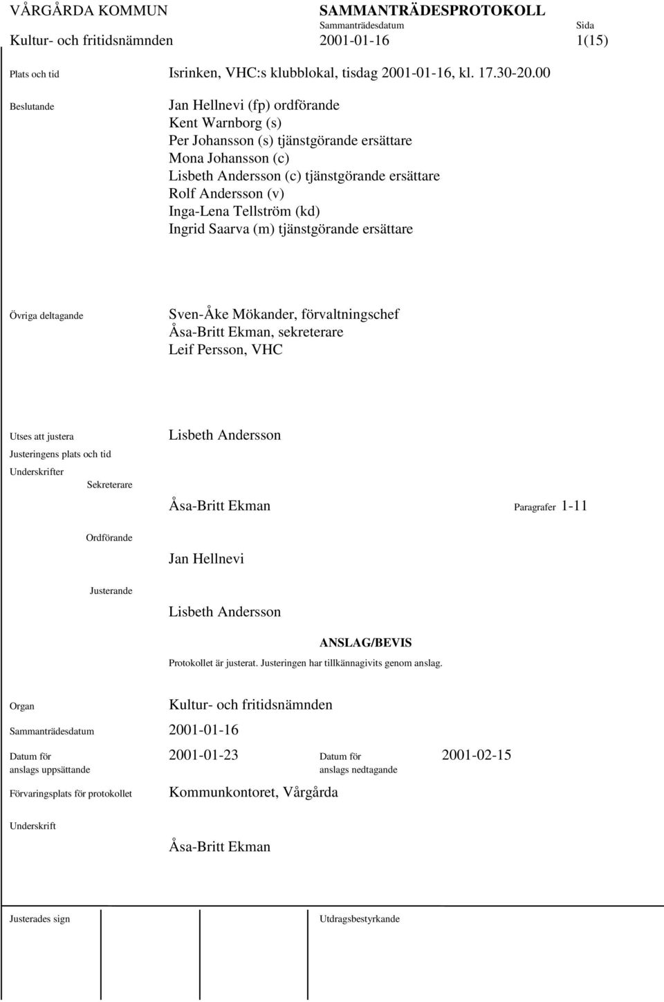 Inga-Lena Tellström (kd)1 Ingrid Saarva (m) tjänstgörande ersättare1 1 Övriga deltagande Sven-Åke Mökander, förvaltningschef 1 Åsa-Britt Ekman, sekreterare1 Leif Persson, VHC1 Utses att justera