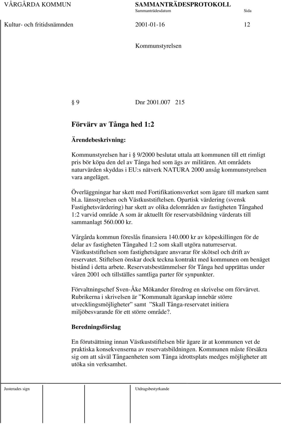 Att områdets naturvärden skyddas i EU:s nätverk NATURA 2000 ansåg kommunstyrelsen vara angeläget. Överläggningar har skett med Fortifikationsverket som ägare till marken samt bl.a. länsstyrelsen och Västkuststiftelsen.