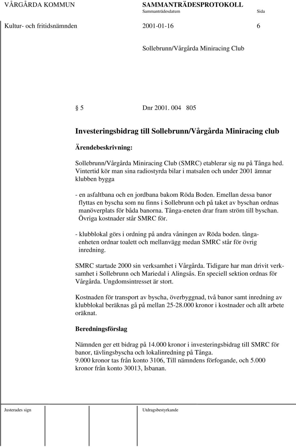 Vintertid kör man sina radiostyrda bilar i matsalen och under 2001 ämnar klubben bygga - en asfaltbana och en jordbana bakom Röda Boden.