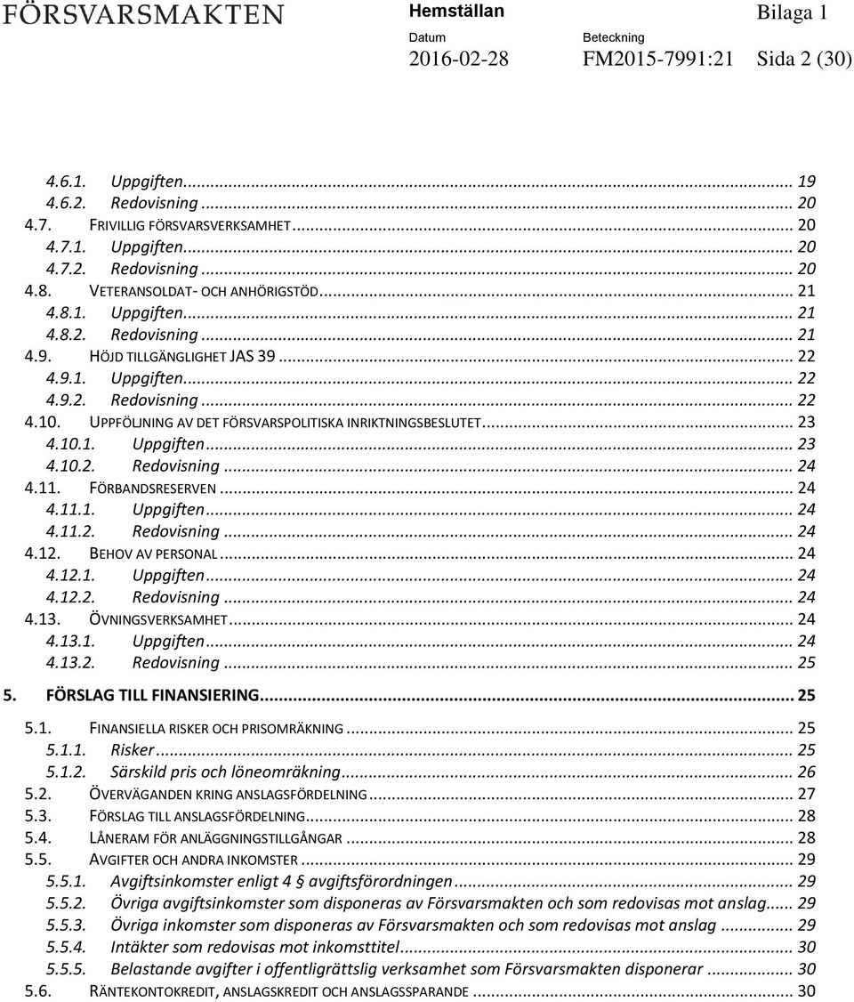 UPPFÖLJNING AV DET FÖRSVARSPOLITISKA INRIKTNINGSBESLUTET... 23 4.10.1. Uppgiften... 23 4.10.2. Redovisning... 24 4.11. FÖRBANDSRESERVEN... 24 4.11.1. Uppgiften... 24 4.11.2. Redovisning... 24 4.12.