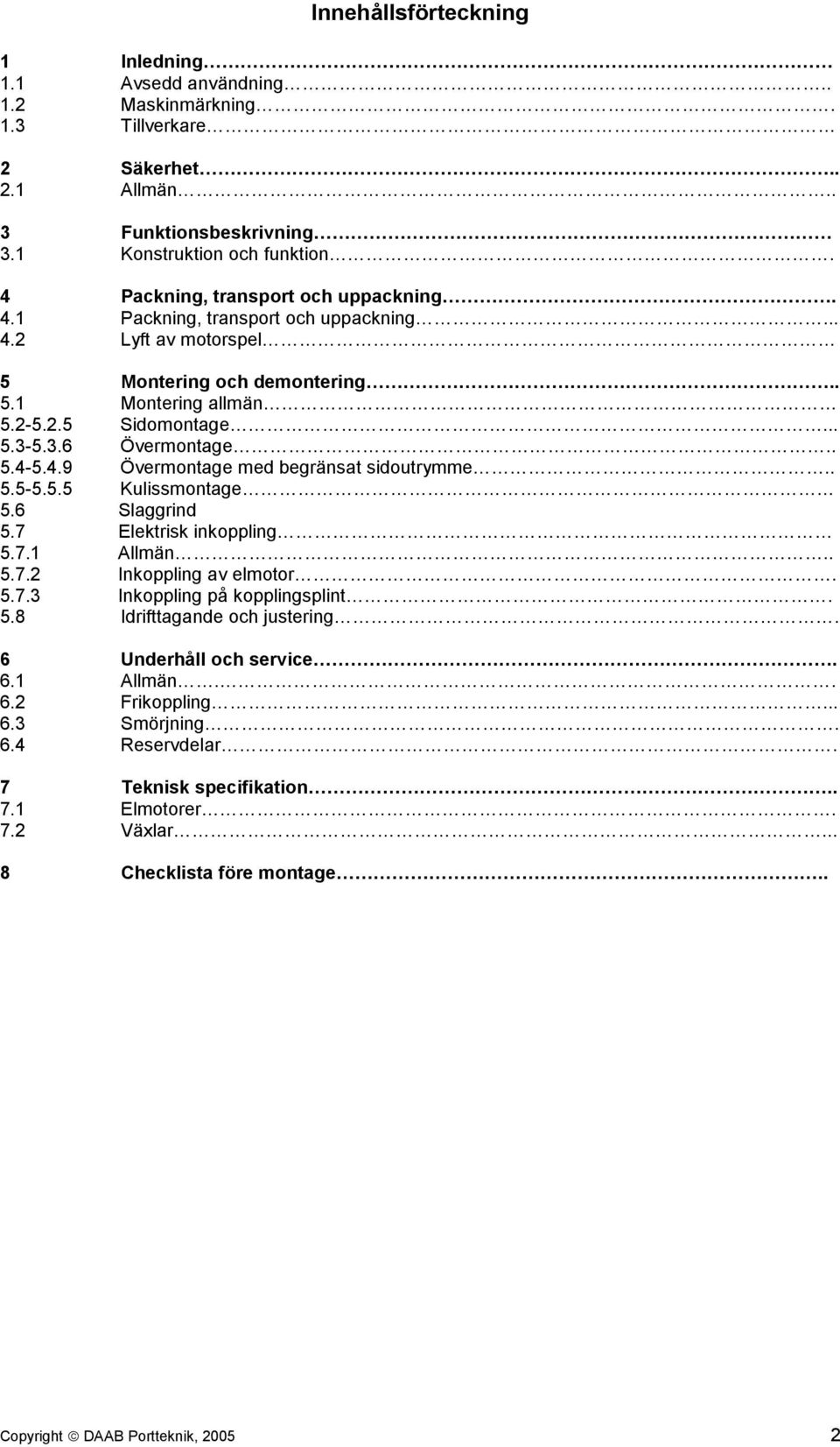 . 5.4-5.4.9 Övermontage med begränsat sidoutrymme.. 5.5-5.5.5 Kulissmontage 5.6 Slaggrind 5.7 Elektrisk inkoppling 5.7.1 Allmän.. 5.7.2 Inkoppling av elmotor. 5.7.3 Inkoppling på kopplingsplint. 5.8 Idrifttagande och justering.