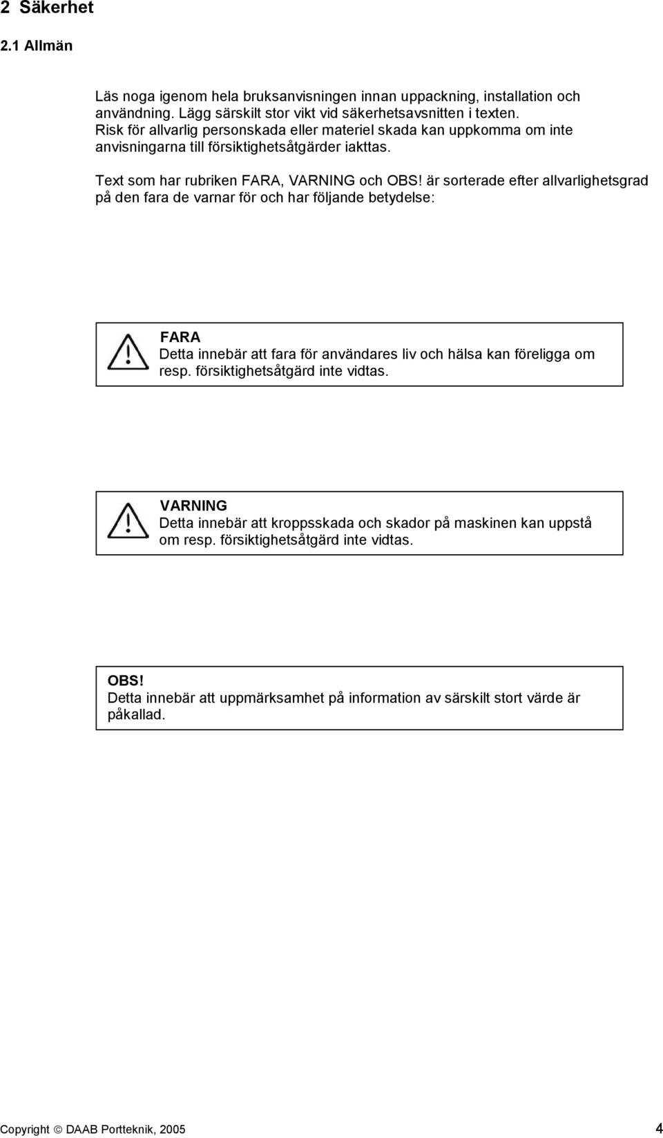 är sorterade efter allvarlighetsgrad på den fara de varnar för och har följande betydelse: FARA Detta innebär att fara för användares liv och hälsa kan föreligga om resp.