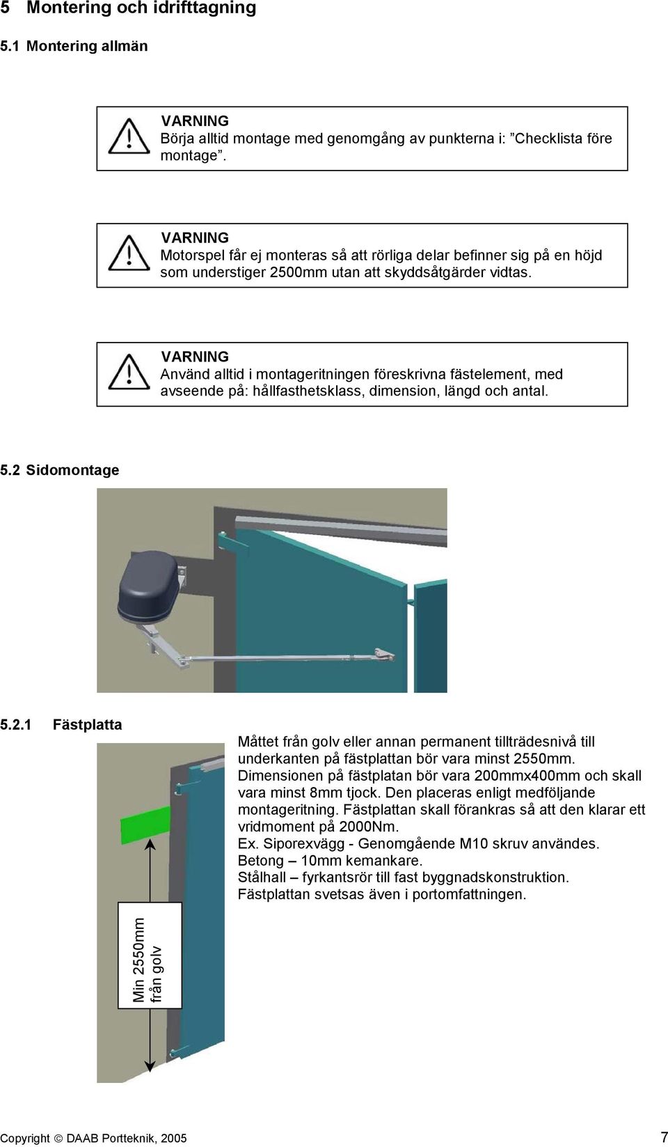 VARNING Använd alltid i montageritningen föreskrivna fästelement, med avseende på: hållfasthetsklass, dimension, längd och antal. 5.2 