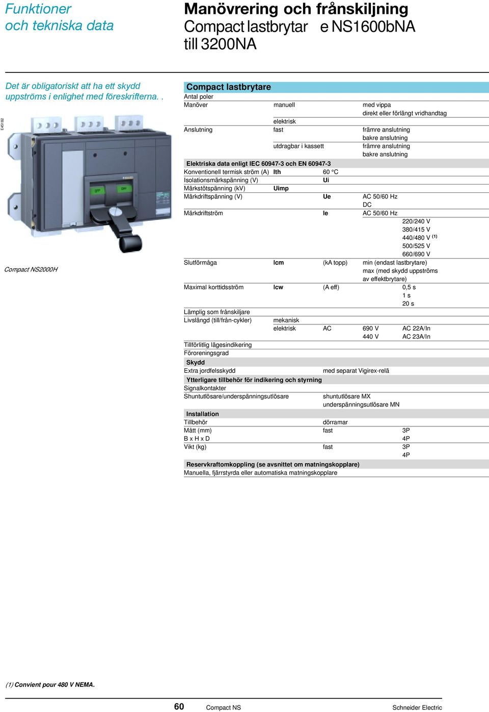 Elektriska data enligt EC 60947-3 oh EN 60947-3 Konventionell termisk ström (A) th 60 C solationsmärkspänning (V) Ui Märkstötspänning (kv) Uimp Märkdriftspänning (V) Ue AC 50/60 Hz DC Märkdriftström