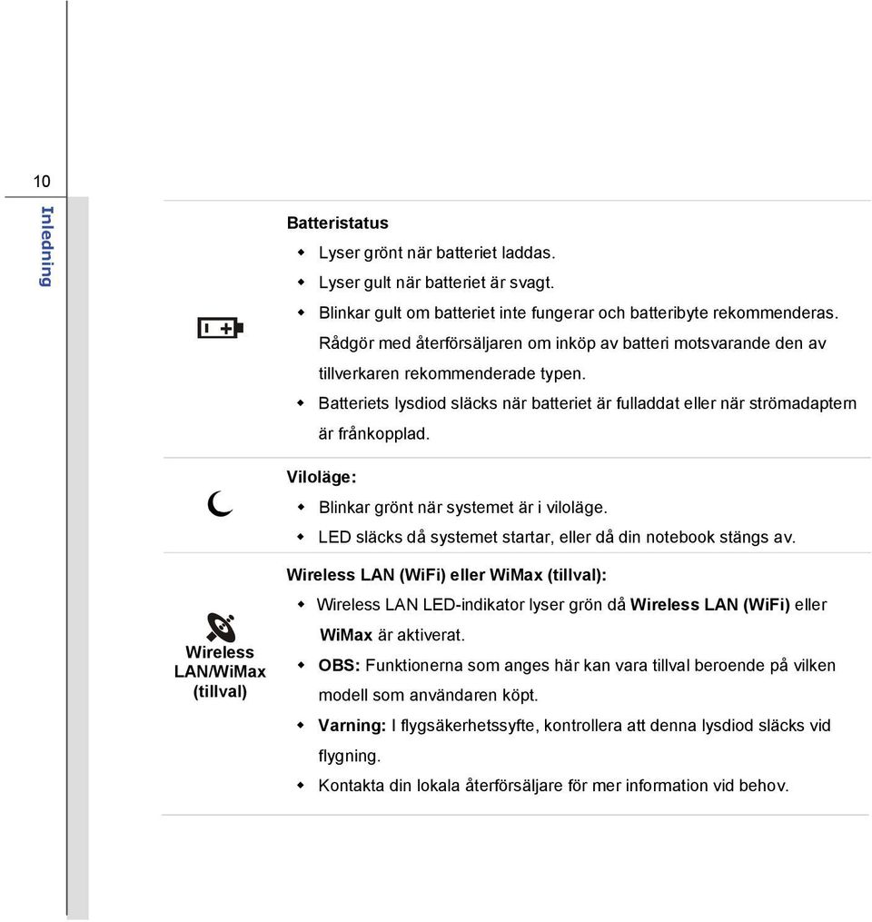 Viloläge: Blinkar grönt när systemet är i viloläge. LED släcks då systemet startar, eller då din notebook stängs av.