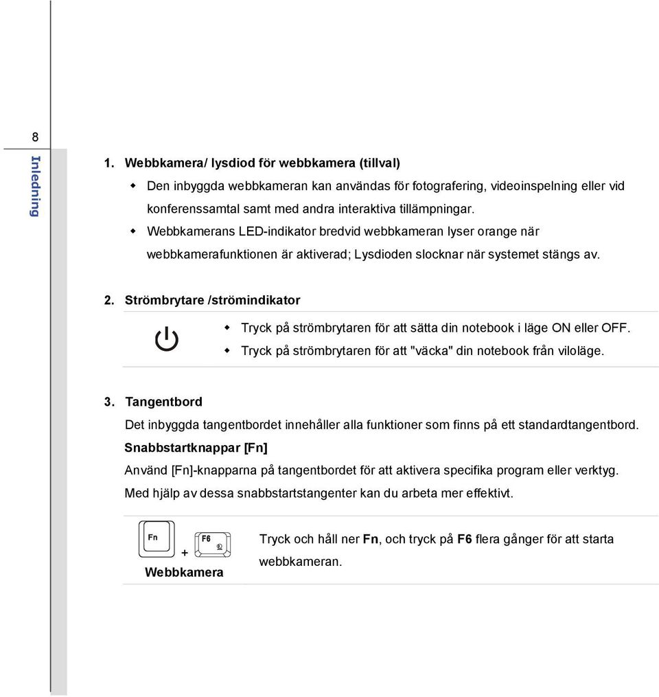 Strömbrytare /strömindikator Tryck på strömbrytaren för att sätta din notebook i läge ON eller OFF. Tryck på strömbrytaren för att "väcka" din notebook från viloläge. 3.