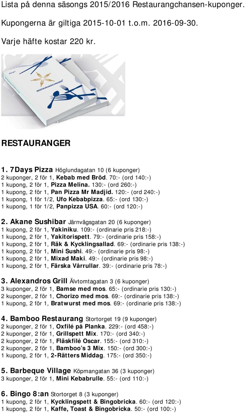 120:- (ord 240:-) 1 kupong, 1 för 1/2, Ufo Kebabpizza. 65:- (ord 130:-) 1 kupong, 1 för 1/2, Panpizza USA. 60:- (ord 120:-) 2. Akane Sushibar Järnvägsgatan 20 (6 kuponger) 1 kupong, 2 för 1, Yakiniku.