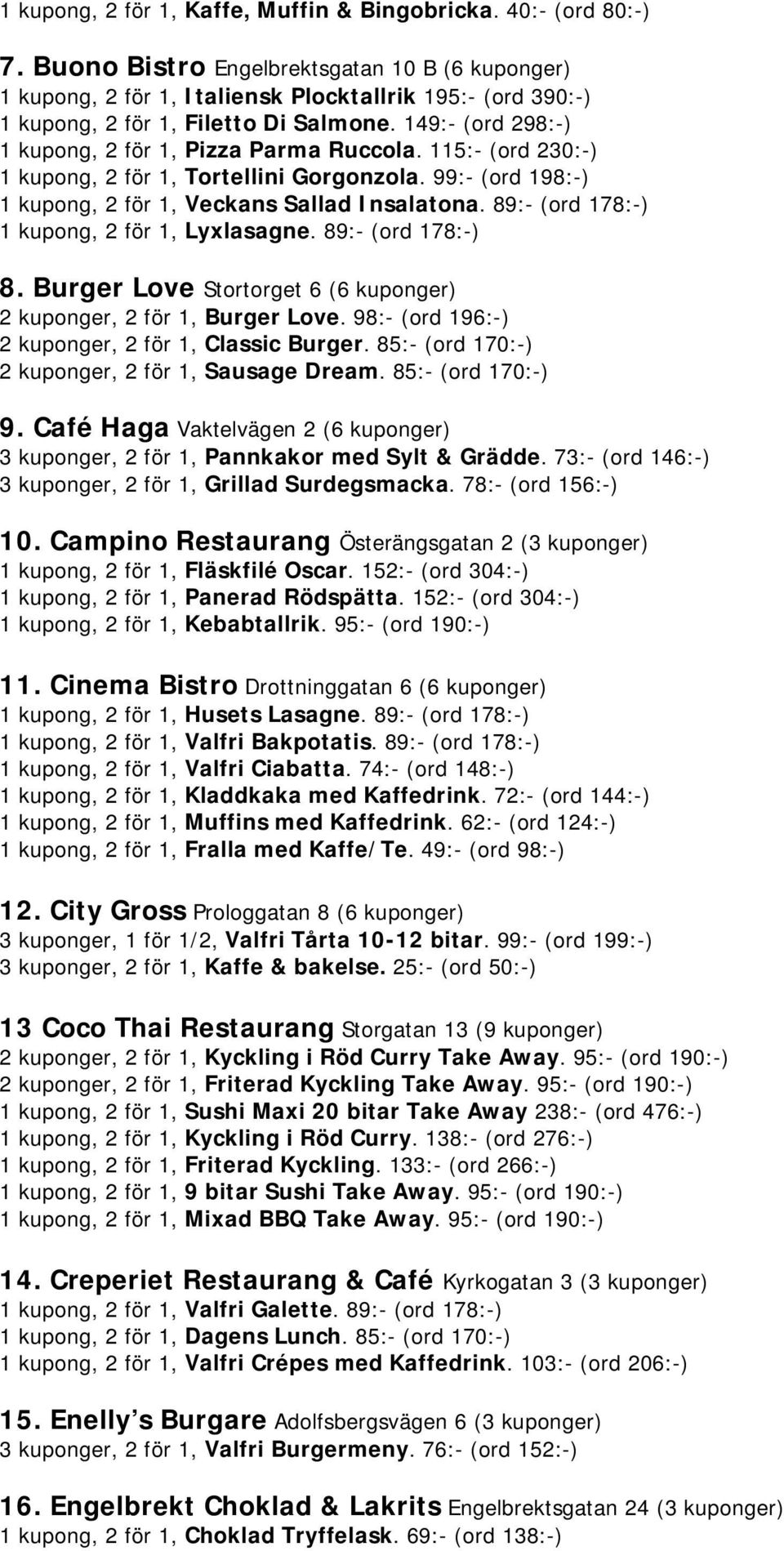 149:- (ord 298:-) 1 kupong, 2 för 1, Pizza Parma Ruccola. 115:- (ord 230:-) 1 kupong, 2 för 1, Tortellini Gorgonzola. 99:- (ord 198:-) 1 kupong, 2 för 1, Veckans Sallad Insalatona.