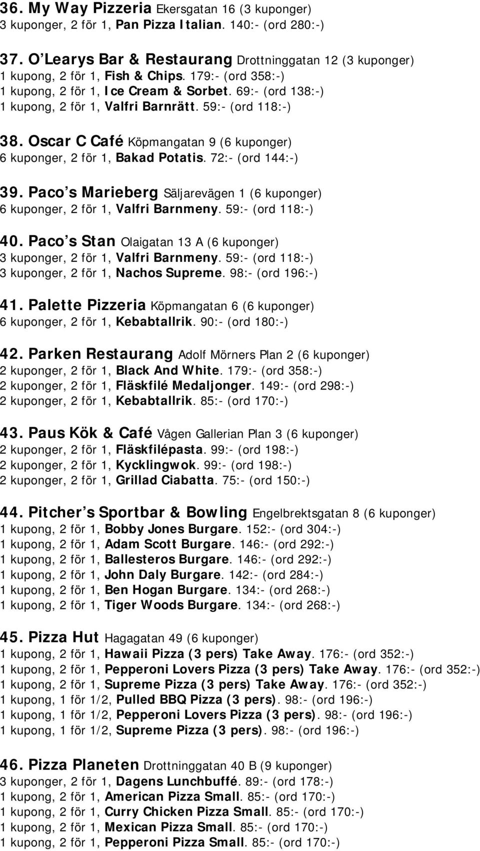 Oscar C Café Köpmangatan 9 (6 kuponger) 6 kuponger, 2 för 1, Bakad Potatis. 72:- (ord 144:-) 39. Paco s Marieberg Säljarevägen 1 (6 kuponger) 6 kuponger, 2 för 1, Valfri Barnmeny. 59:- (ord 118:-) 40.