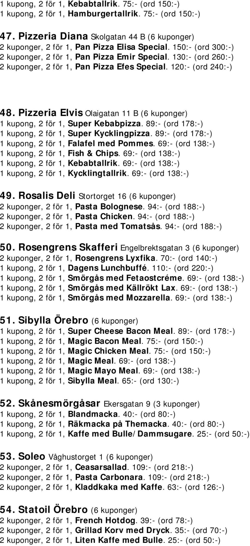 Pizzeria Elvis Olaigatan 11 B (6 kuponger) 1 kupong, 2 för 1, Super Kebabpizza. 89:- (ord 178:-) 1 kupong, 2 för 1, Super Kycklingpizza. 89:- (ord 178:-) 1 kupong, 2 för 1, Falafel med Pommes.