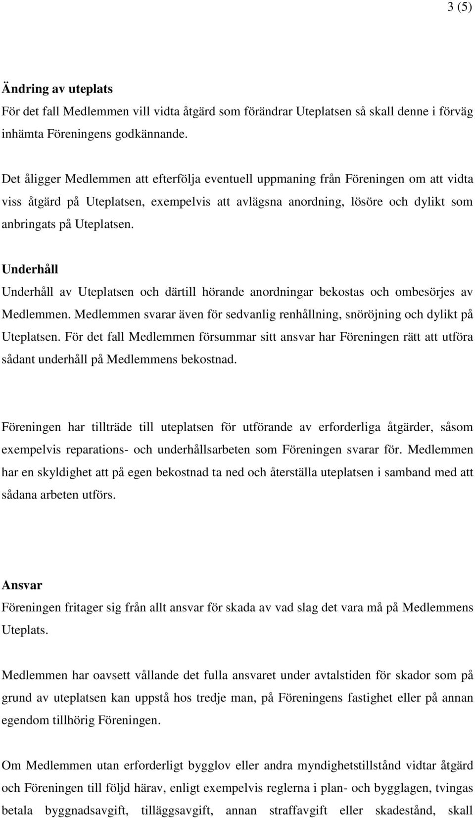 Underhåll Underhåll av Uteplatsen och därtill hörande anordningar bekostas och ombesörjes av Medlemmen. Medlemmen svarar även för sedvanlig renhållning, snöröjning och dylikt på Uteplatsen.