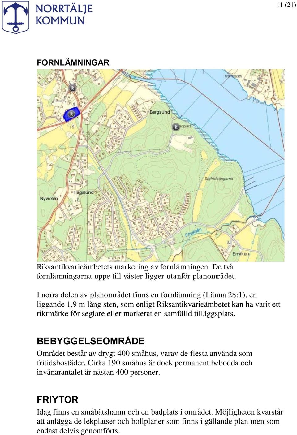 markerat en samfälld tilläggsplats. BEBYGGELSEOMRÅDE Området består av drygt 400 småhus, varav de flesta använda som fritidsbostäder.