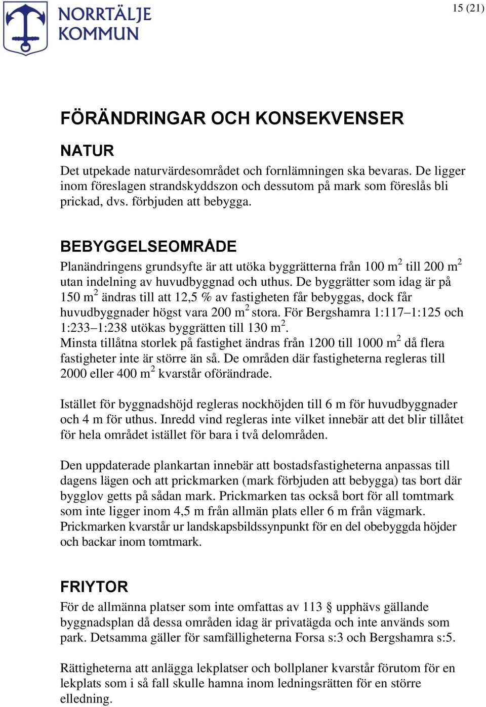 De byggrätter som idag är på 150 m 2 ändras till att 12,5 % av fastigheten får bebyggas, dock får huvudbyggnader högst vara 200 m 2 stora.