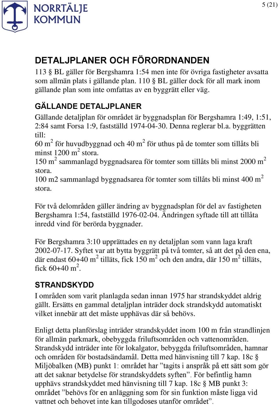 GÄLLANDE DETALJPLANER Gällande detaljplan för området är byggnadsplan för Bergshamra 1:49, 1:51, 2:84 samt Forsa 1:9, fastställd 1974-04-30. Denna reglerar bl.a. byggrätten till: 60 m 2 för huvudbyggnad och 40 m 2 för uthus på de tomter som tillåts bli minst 1200 m 2 stora.