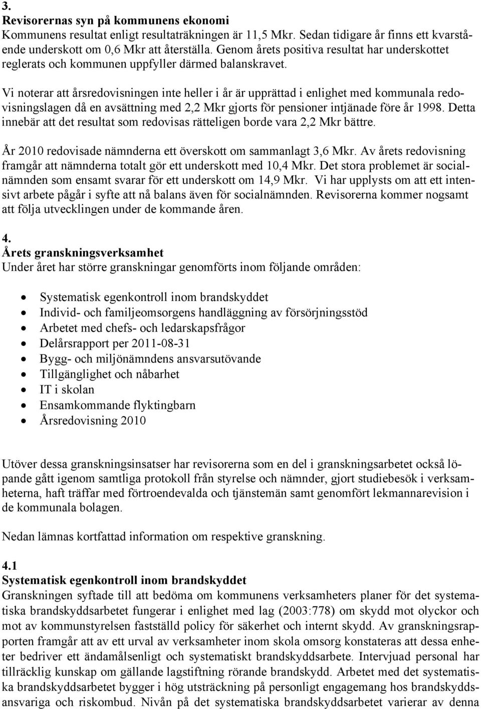 Vi noterar att årsredovisningen inte heller i år är upprättad i enlighet med kommunala redovisningslagen då en avsättning med 2,2 Mkr gjorts för pensioner intjänade före år 1998.