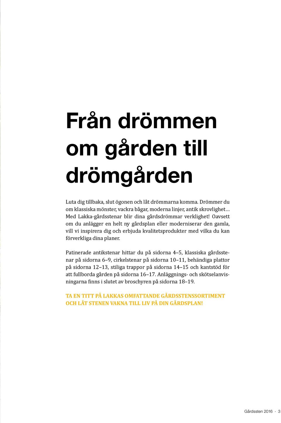 Oavsett om du anlägger en helt ny gårdsplan eller moderniserar den gamla, vill vi inspirera dig och erbjuda kvalitetsprodukter med vilka du kan förverkliga dina planer.