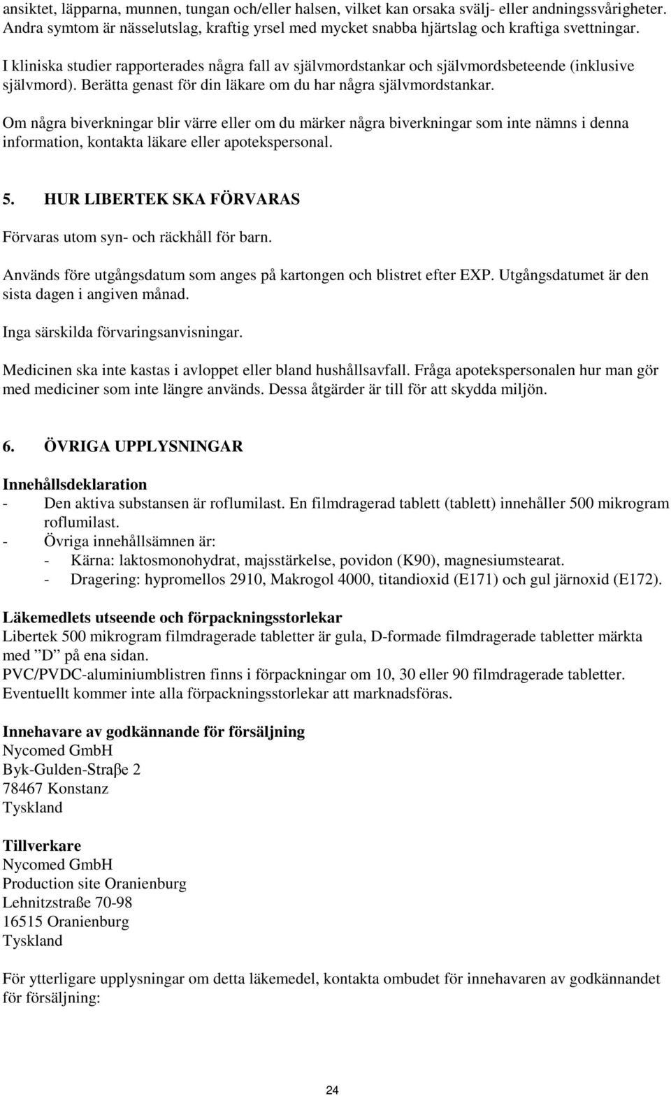 I kliniska studier rapporterades några fall av självmordstankar och självmordsbeteende (inklusive självmord). Berätta genast för din läkare om du har några självmordstankar.