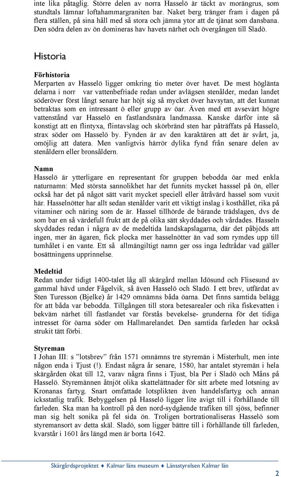 Historia Förhistoria Merparten av Hasselö ligger omkring tio meter över havet.