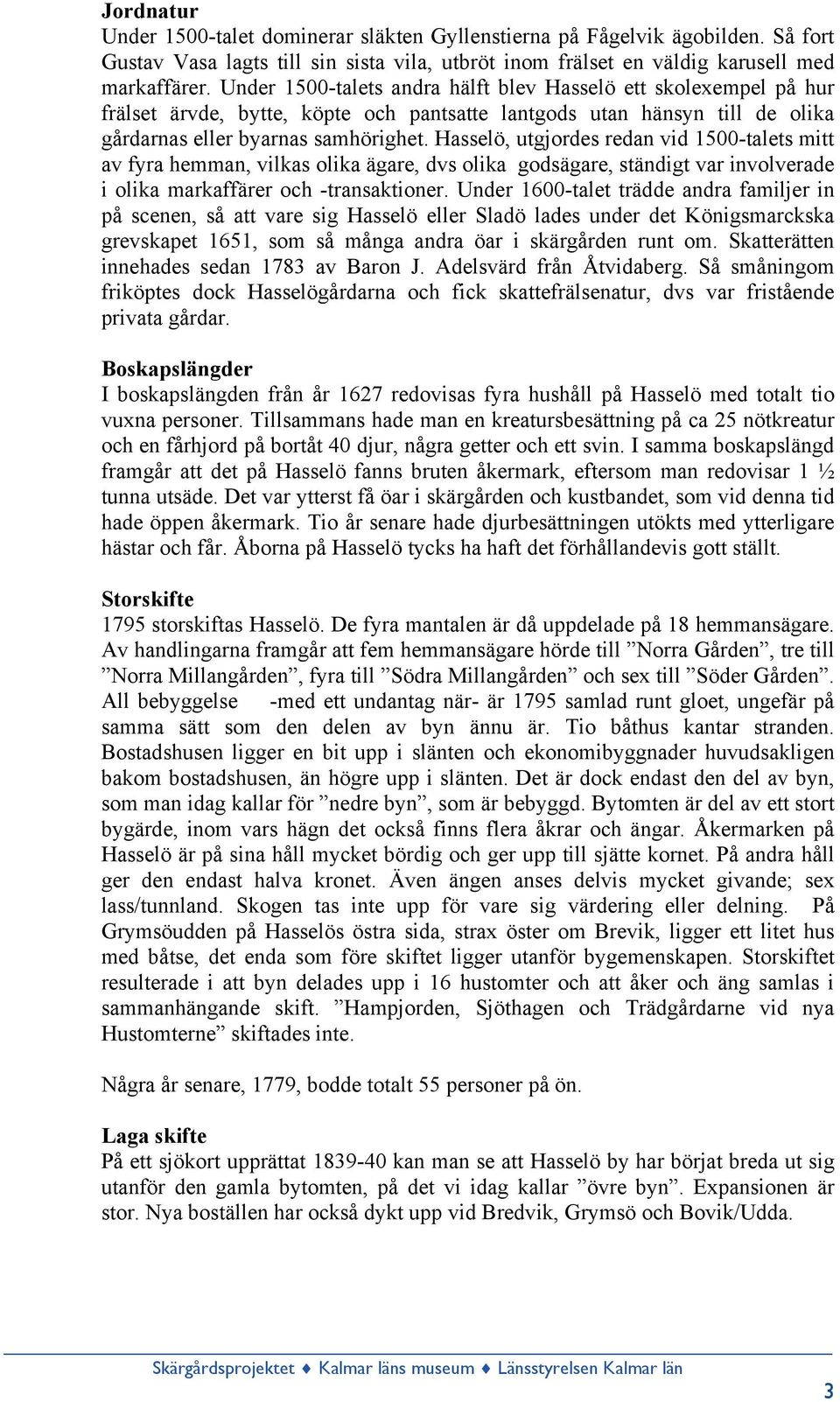 Hasselö, utgjordes redan vid 1500-talets mitt av fyra hemman, vilkas olika ägare, dvs olika godsägare, ständigt var involverade i olika markaffärer och -transaktioner.