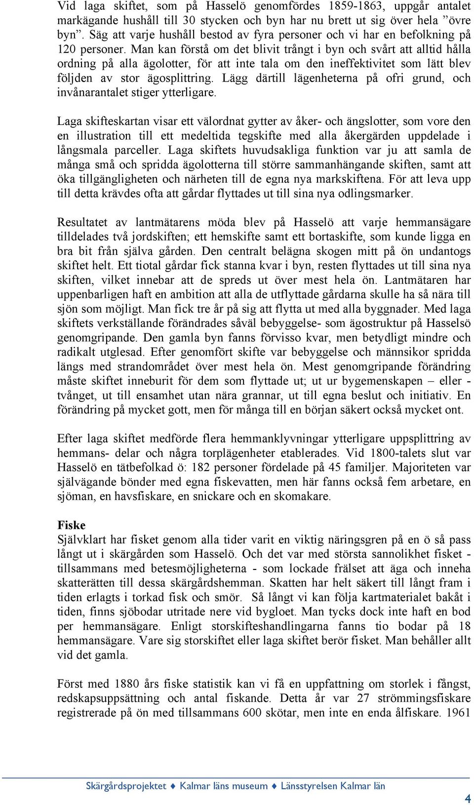 Man kan förstå om det blivit trångt i byn och svårt att alltid hålla ordning på alla ägolotter, för att inte tala om den ineffektivitet som lätt blev följden av stor ägosplittring.