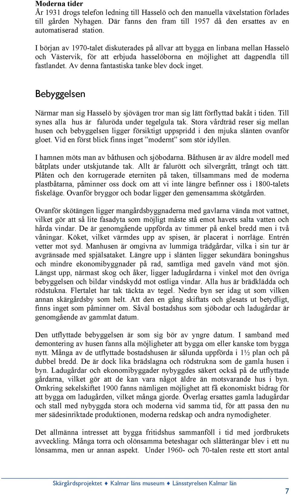 Av denna fantastiska tanke blev dock inget. Bebyggelsen Närmar man sig Hasselö by sjövägen tror man sig lätt förflyttad bakåt i tiden. Till synes alla hus är faluröda under tegelgula tak.