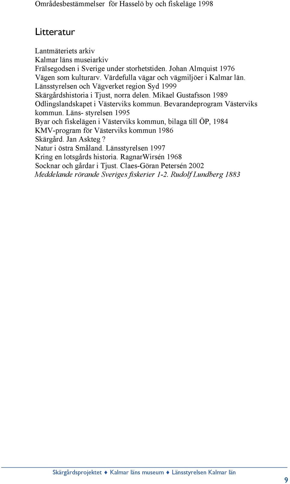 Bevarandeprogram Västerviks kommun. Läns- styrelsen 1995 Byar och fiskelägen i Västerviks kommun, bilaga till ÖP, 1984 KMV-program för Västerviks kommun 1986 Skärgård. Jan Askteg?