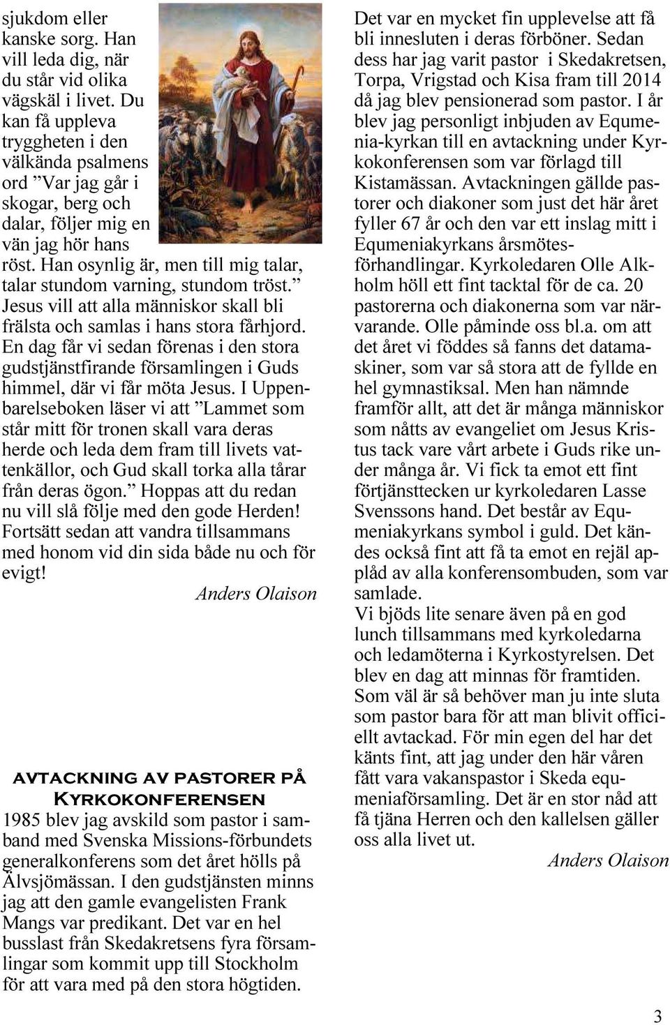 Han osynlig är, men till mig talar, talar stundom varning, stundom tröst. Jesus vill att alla människor skall bli frälsta och samlas i hans stora fårhjord.