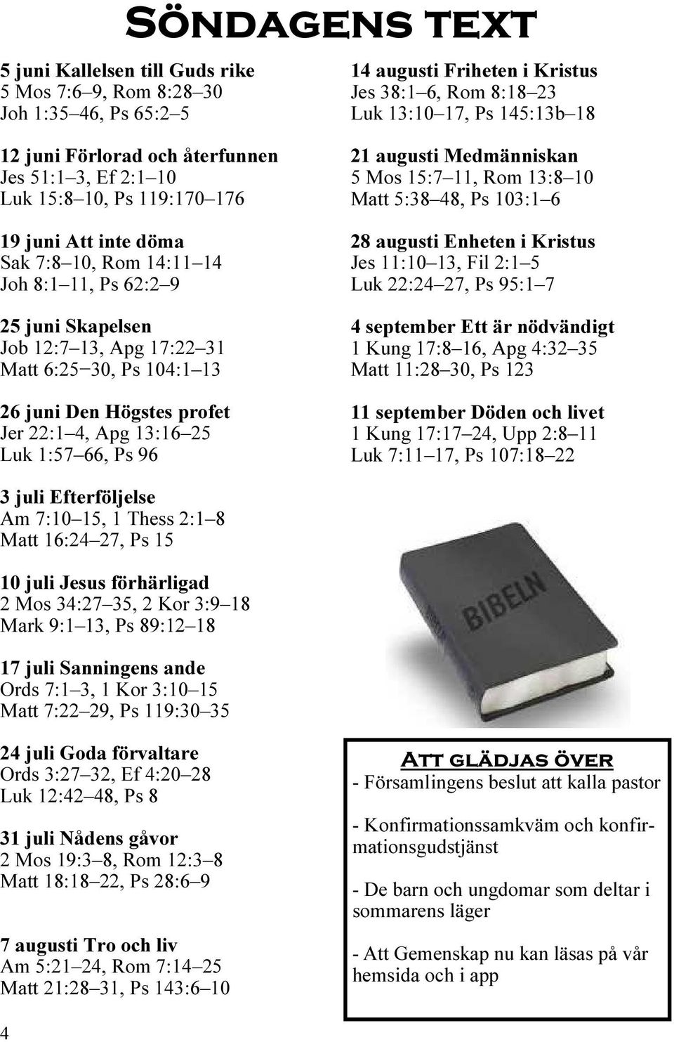 26 juni Den Högstes profet Jer 22:1 4, Apg 13:16 25 Luk 1:57 66, Ps 96 21 augusti Medmänniskan 5 Mos 15:7 11, Rom 13:8 10 Matt 5:38 48, Ps 103:1 6 28 augusti Enheten i Kristus Jes 11:10 13, Fil 2:1 5