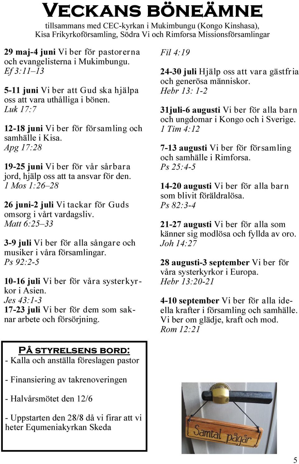 Apg 17:28 19-25 juni Vi ber för vår sårbara jord, hjälp oss att ta ansvar för den. 1 Mos 1:26 28 26 juni-2 juli Vi tackar för Guds omsorg i vårt vardagsliv.