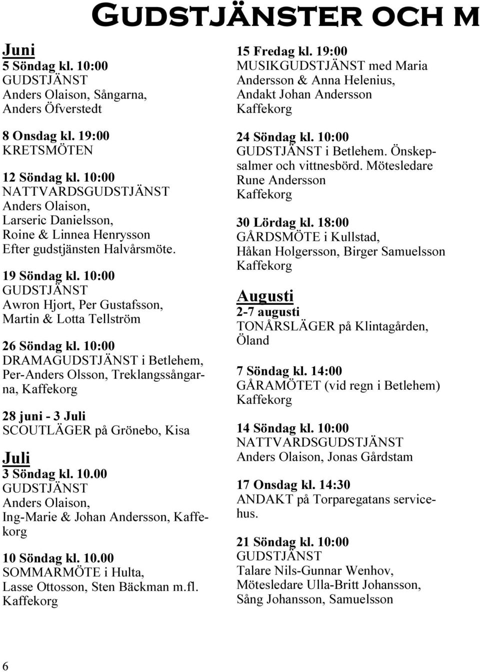 10:00 NATTVARDSGUDSTJÄNST Anders Olaison, Larseric Danielsson, Roine & Linnea Henrysson Efter gudstjänsten Halvårsmöte. 19 Söndag kl.