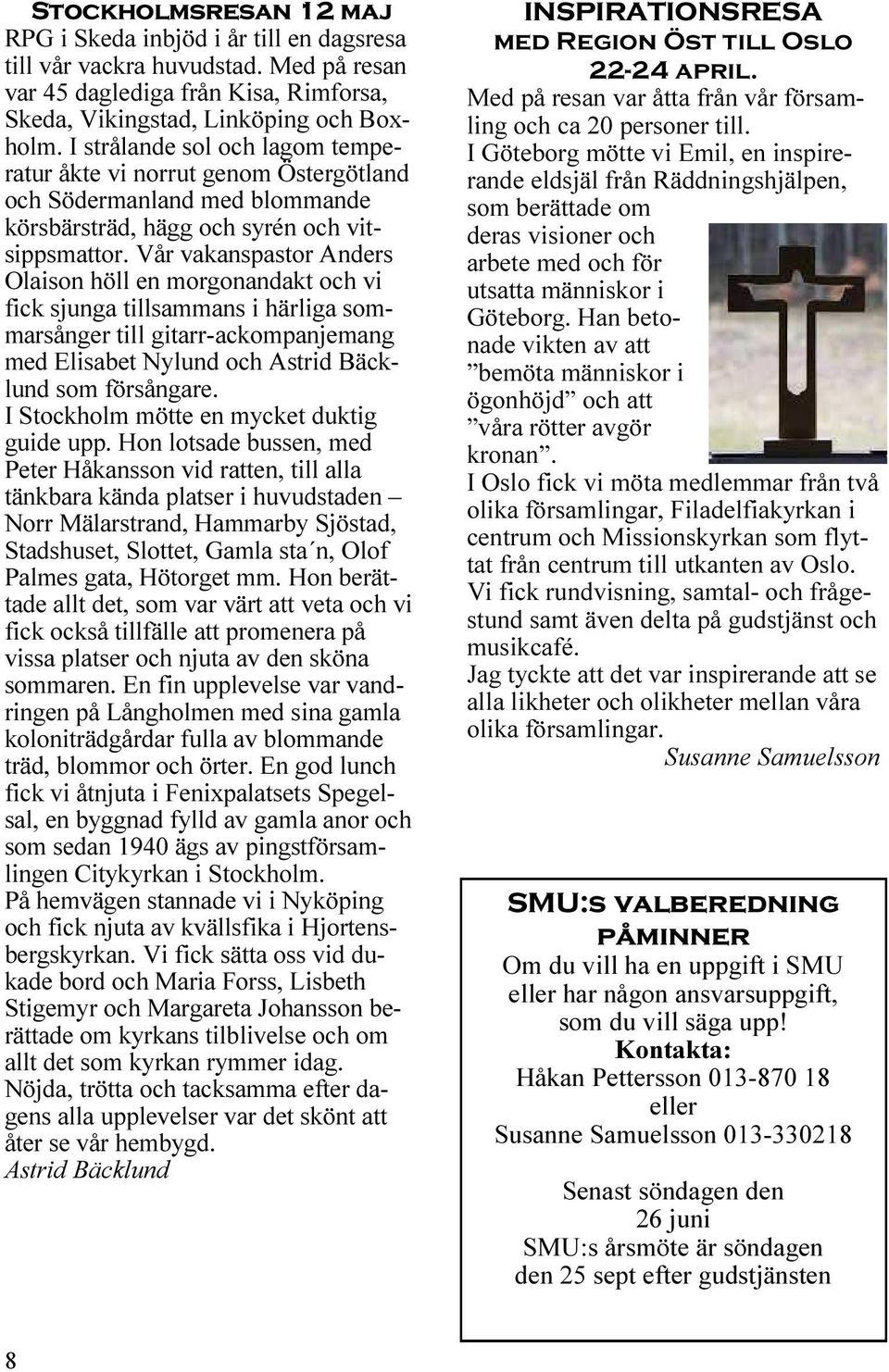Vår vakanspastor Anders Olaison höll en morgonandakt och vi fick sjunga tillsammans i härliga sommarsånger till gitarr-ackompanjemang med Elisabet Nylund och Astrid Bäcklund som försångare.