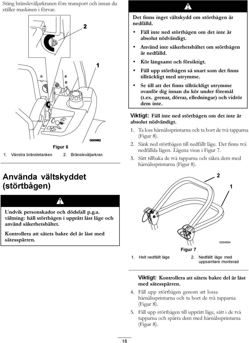 Fäll upp störtbågen så snart som det finns tillräckligt med utrymme. Se till att det finns tillräckligt utrymme ovanför dig innan du kör under föremål (t.ex.