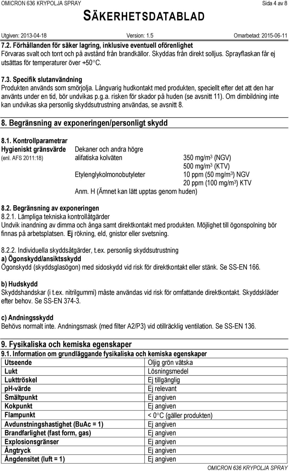 Långvarig hudkontakt med produkten, speciellt efter det att den har använts under en tid, bör undvikas p.g.a. risken för skador på huden (se avsnitt 11).