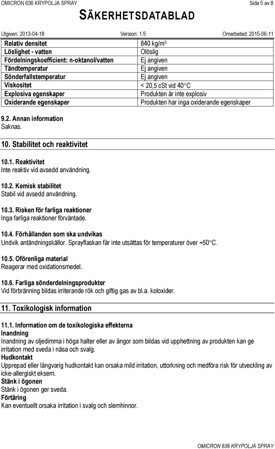 10.2. Kemisk stabilitet Stabil vid avsedd användning. 10.3. Risken för farliga reaktioner Inga farliga reaktioner förväntade. 10.4. Förhållanden som ska undvikas Undvik antändningskällor.