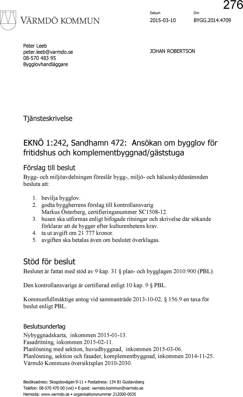 miljöavdelningen föreslår bygg-, miljö- och hälsoskyddsnämnden besluta att: 1. bevilja bygglov. 2. godta byggherrens förslag till kontrollansvarig Markus Österberg, certifieringsnummer SC1508-12. 3.
