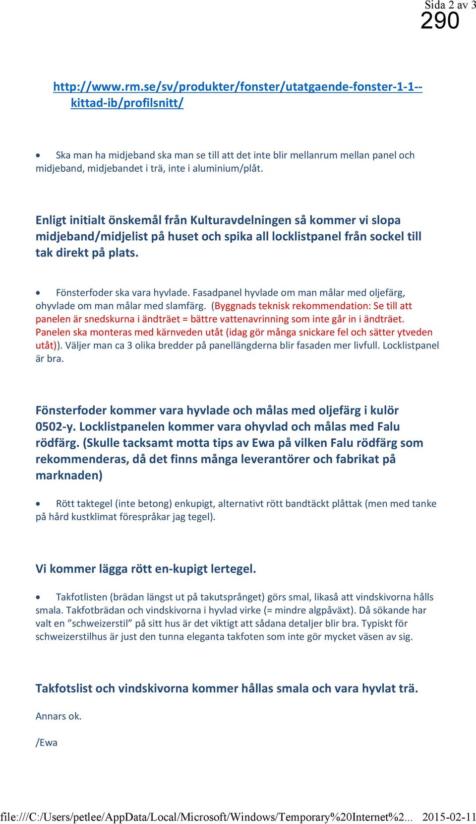 aluminium/plåt. Enligt initialt önskemål från Kulturavdelningen så kommer vi slopa midjeband/midjelist på huset och spika all locklistpanel från sockel till tak direkt på plats.