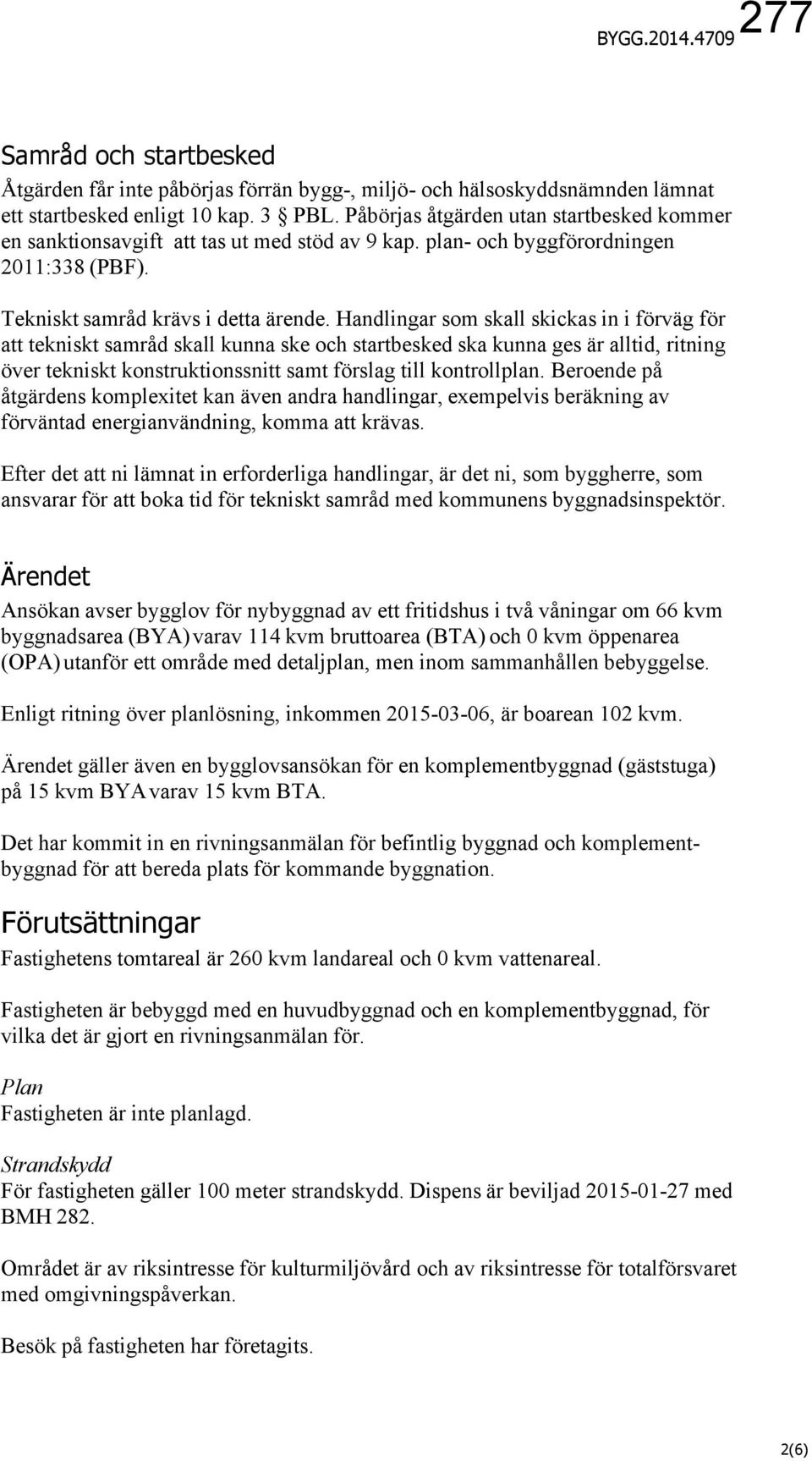 Handlingar som skall skickas in i förväg för att tekniskt samråd skall kunna ske och startbesked ska kunna ges är alltid, ritning över tekniskt konstruktionssnitt samt förslag till kontrollplan.