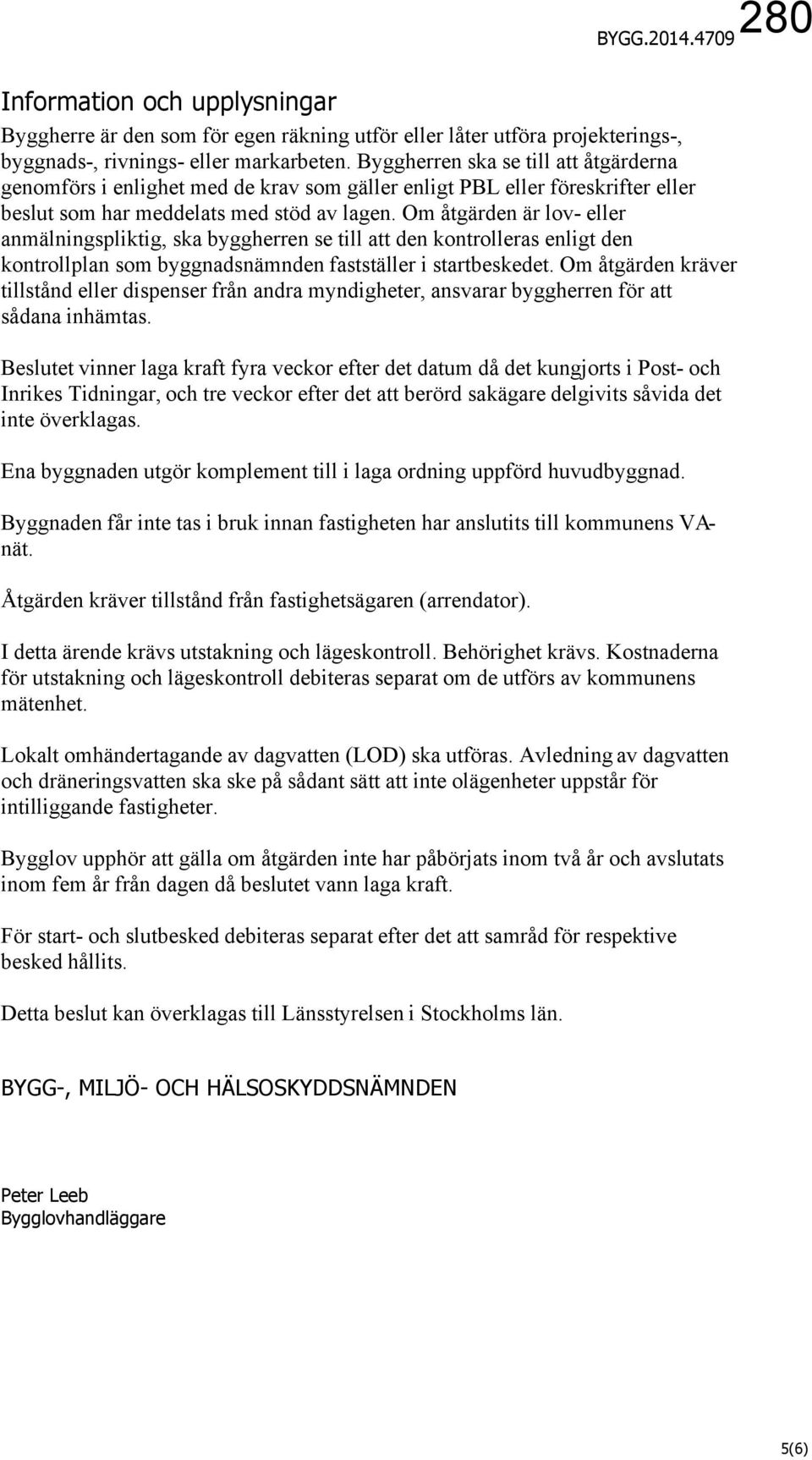 Om åtgärden är lov- eller anmälningspliktig, ska byggherren se till att den kontrolleras enligt den kontrollplan som byggnadsnämnden fastställer i startbeskedet.