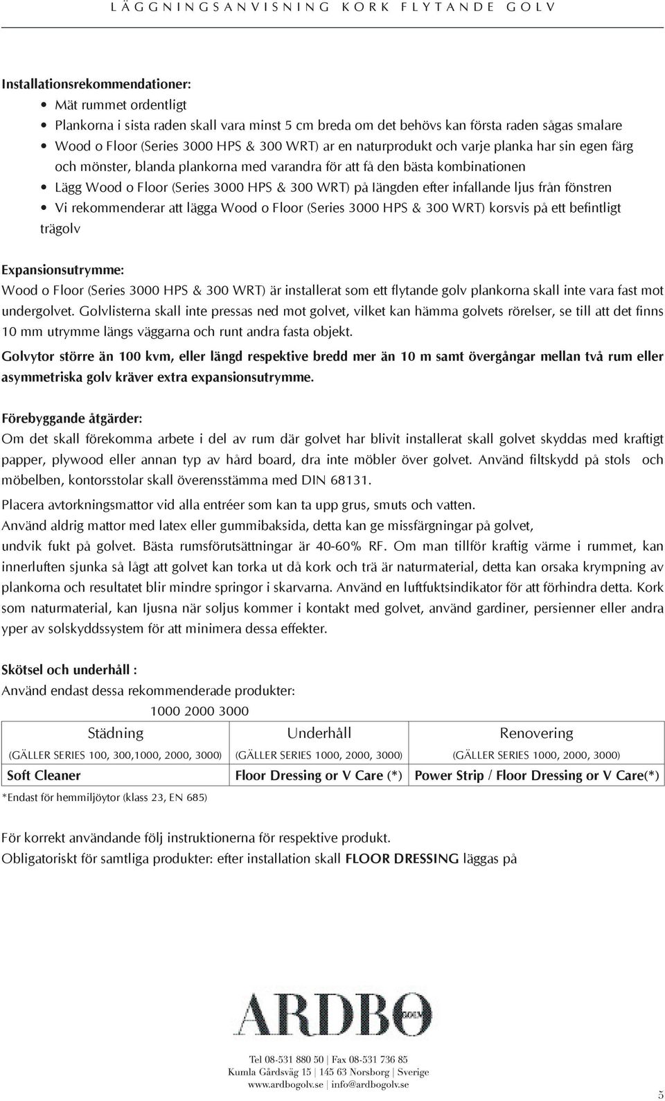 ljus från fönstren Vi rekommenderar att lägga Wood o Floor (Series 3000 HPS & 300 WRT) korsvis på ett befintligt trägolv Expansionsutrymme: Wood o Floor (Series 3000 HPS & 300 WRT) är installerat som